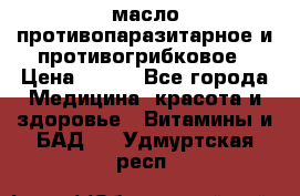 масло противопаразитарное и противогрибковое › Цена ­ 600 - Все города Медицина, красота и здоровье » Витамины и БАД   . Удмуртская респ.